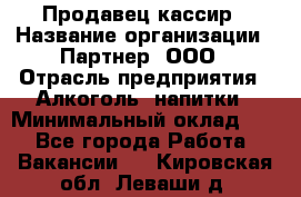 Продавец-кассир › Название организации ­ Партнер, ООО › Отрасль предприятия ­ Алкоголь, напитки › Минимальный оклад ­ 1 - Все города Работа » Вакансии   . Кировская обл.,Леваши д.